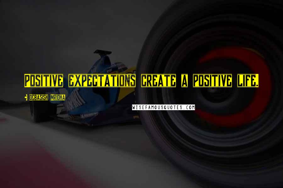 Debasish Mridha Quotes: Positive expectations create a positive life.