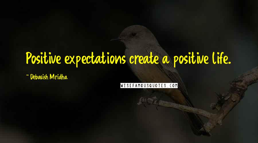 Debasish Mridha Quotes: Positive expectations create a positive life.
