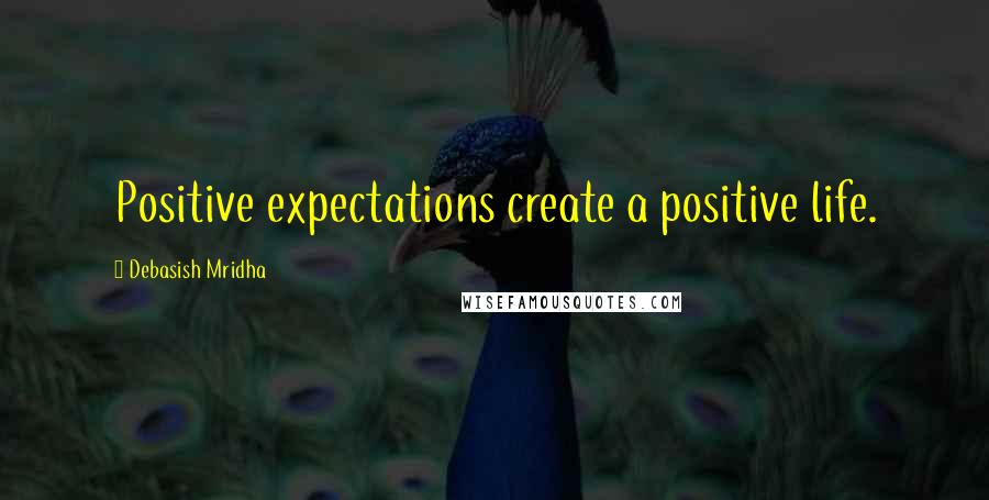 Debasish Mridha Quotes: Positive expectations create a positive life.
