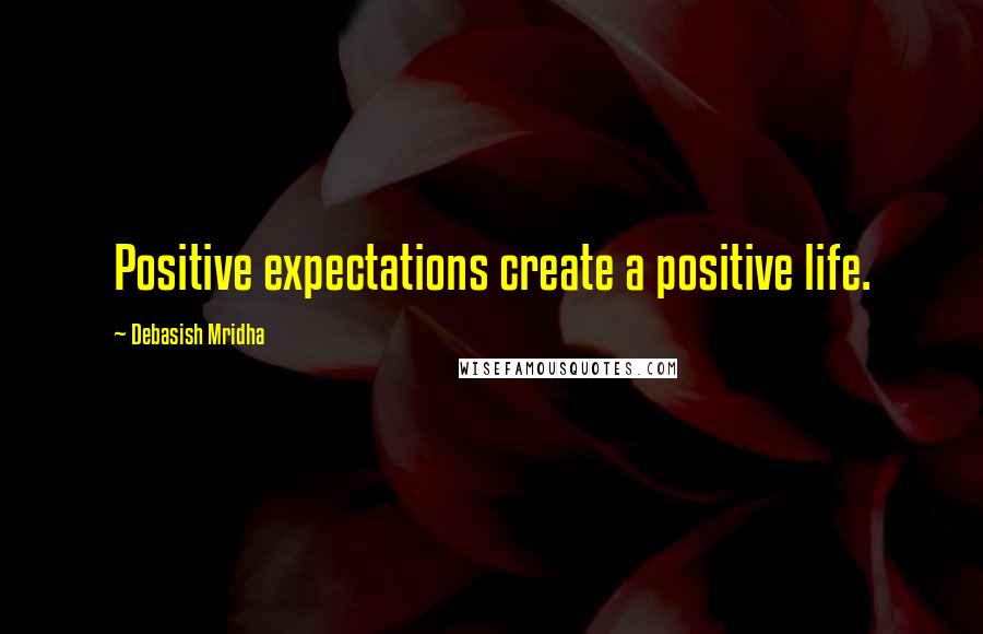 Debasish Mridha Quotes: Positive expectations create a positive life.