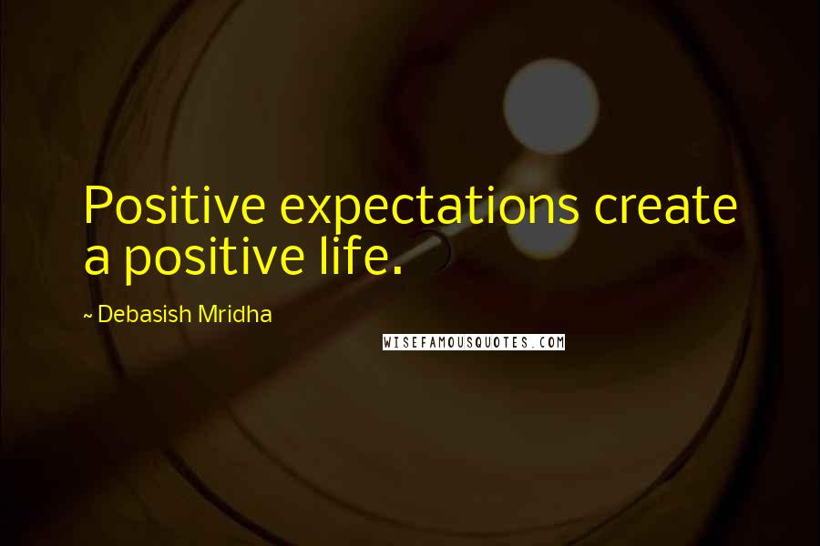 Debasish Mridha Quotes: Positive expectations create a positive life.
