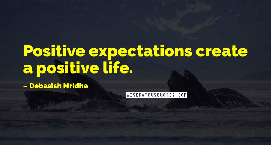 Debasish Mridha Quotes: Positive expectations create a positive life.