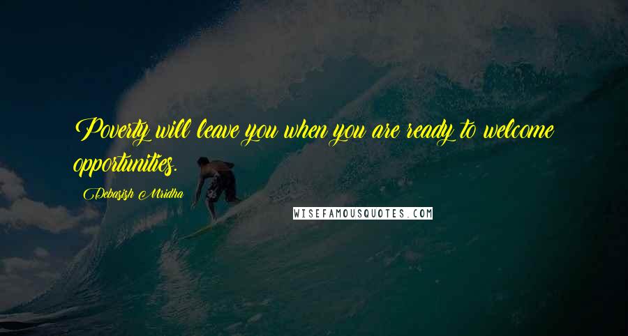 Debasish Mridha Quotes: Poverty will leave you when you are ready to welcome opportunities.