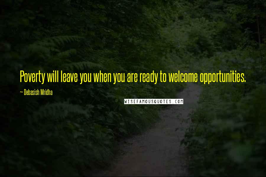 Debasish Mridha Quotes: Poverty will leave you when you are ready to welcome opportunities.