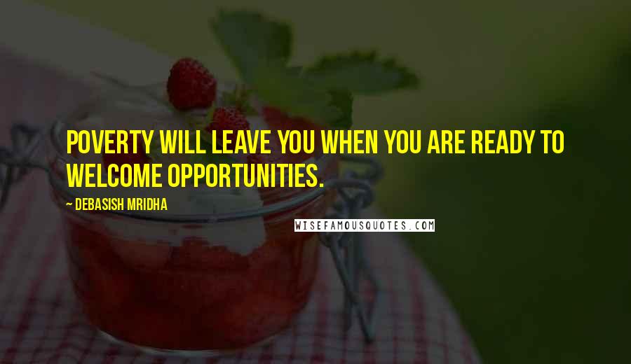 Debasish Mridha Quotes: Poverty will leave you when you are ready to welcome opportunities.