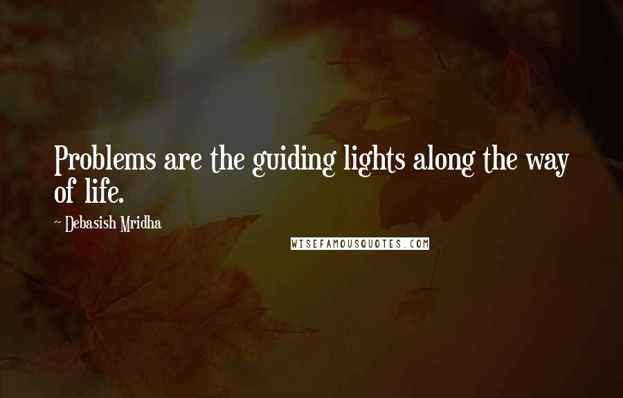Debasish Mridha Quotes: Problems are the guiding lights along the way of life.