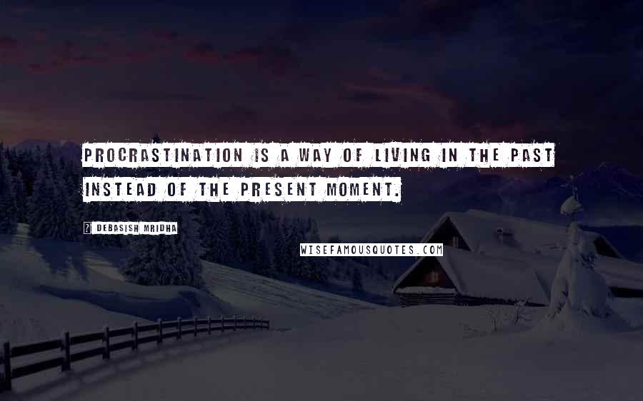 Debasish Mridha Quotes: Procrastination is a way of living in the past instead of the present moment.