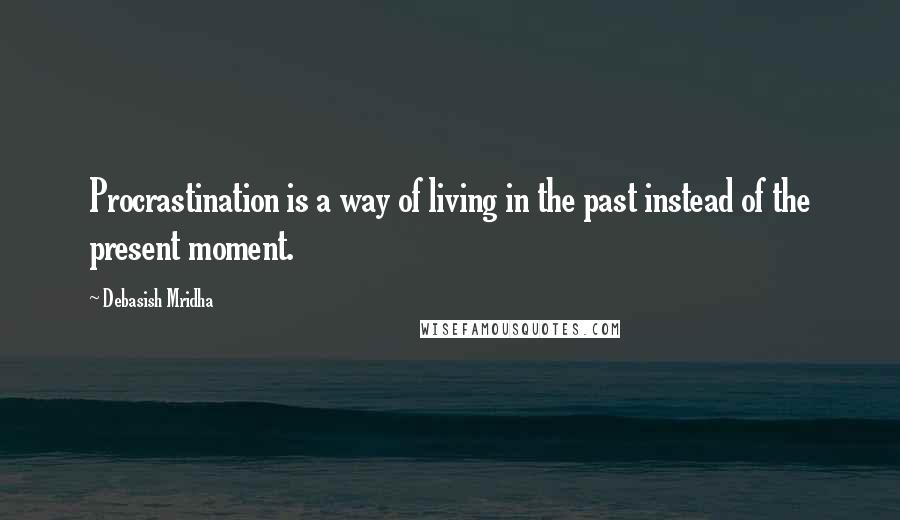 Debasish Mridha Quotes: Procrastination is a way of living in the past instead of the present moment.