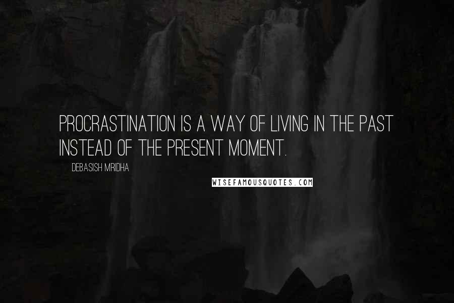 Debasish Mridha Quotes: Procrastination is a way of living in the past instead of the present moment.