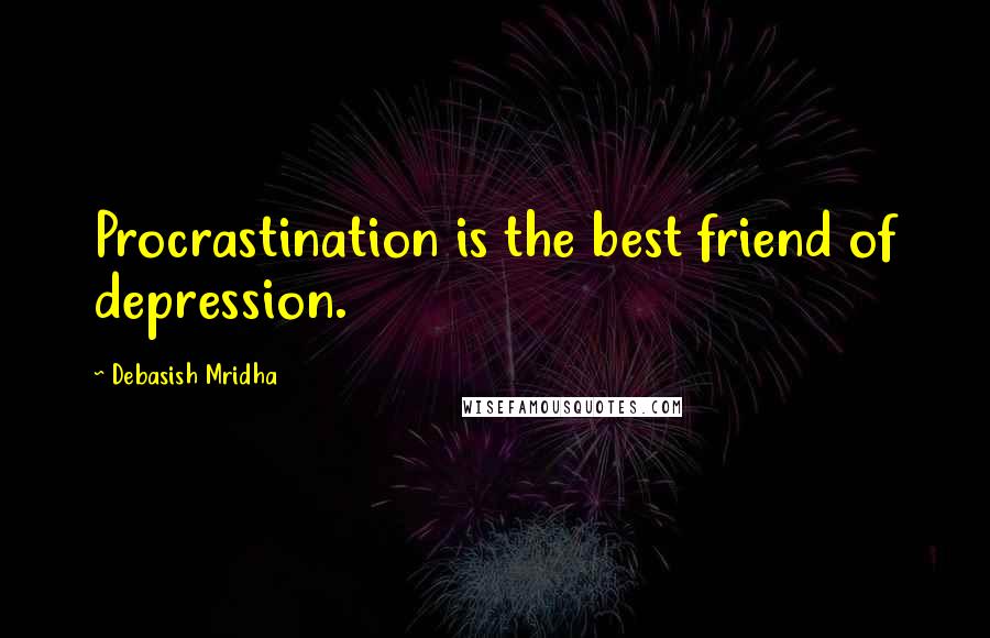 Debasish Mridha Quotes: Procrastination is the best friend of depression.