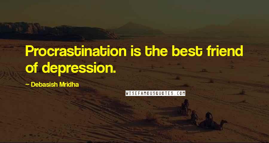 Debasish Mridha Quotes: Procrastination is the best friend of depression.