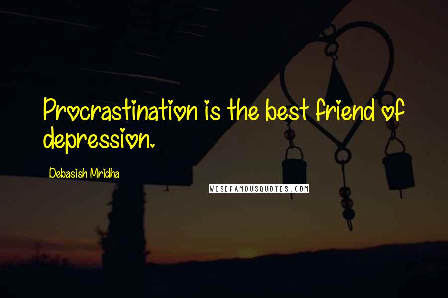 Debasish Mridha Quotes: Procrastination is the best friend of depression.