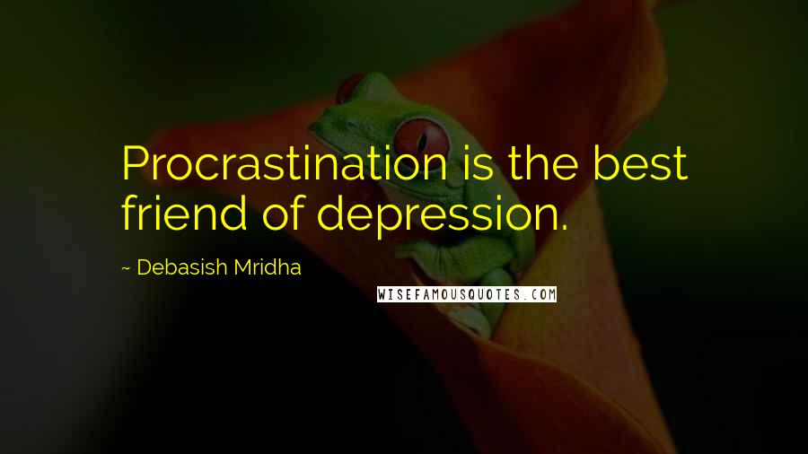 Debasish Mridha Quotes: Procrastination is the best friend of depression.