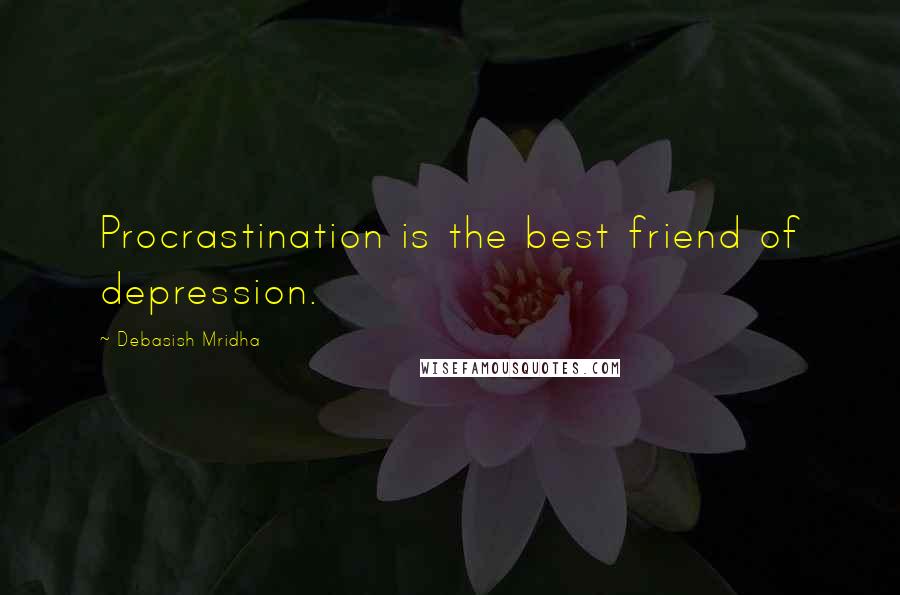 Debasish Mridha Quotes: Procrastination is the best friend of depression.