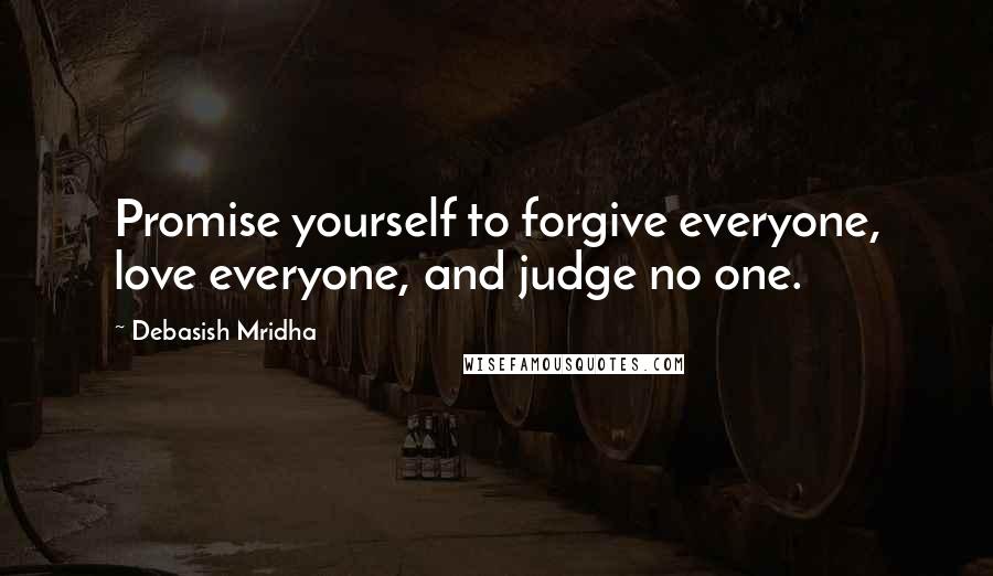 Debasish Mridha Quotes: Promise yourself to forgive everyone, love everyone, and judge no one.