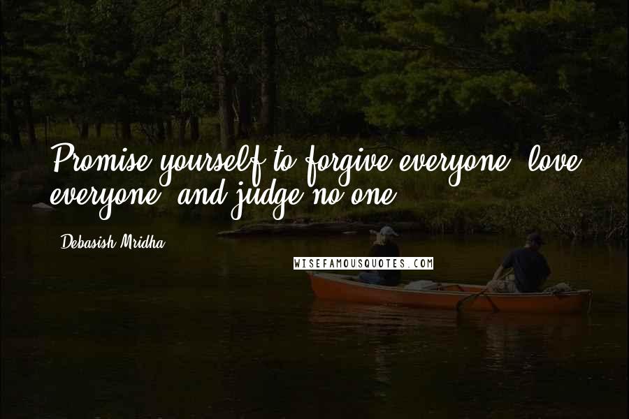 Debasish Mridha Quotes: Promise yourself to forgive everyone, love everyone, and judge no one.