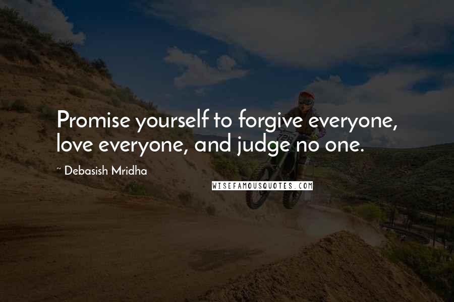 Debasish Mridha Quotes: Promise yourself to forgive everyone, love everyone, and judge no one.