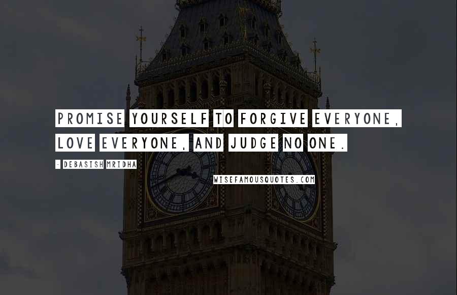 Debasish Mridha Quotes: Promise yourself to forgive everyone, love everyone, and judge no one.