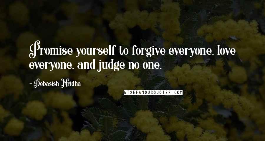 Debasish Mridha Quotes: Promise yourself to forgive everyone, love everyone, and judge no one.