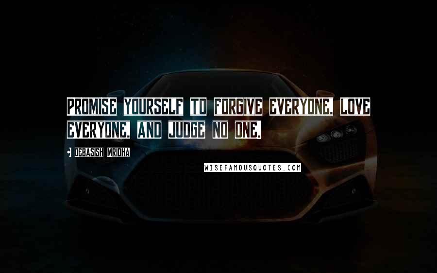 Debasish Mridha Quotes: Promise yourself to forgive everyone, love everyone, and judge no one.