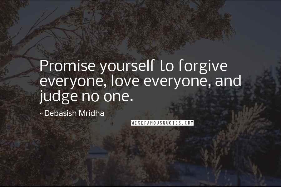 Debasish Mridha Quotes: Promise yourself to forgive everyone, love everyone, and judge no one.