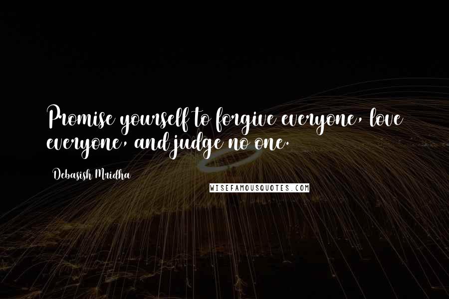 Debasish Mridha Quotes: Promise yourself to forgive everyone, love everyone, and judge no one.