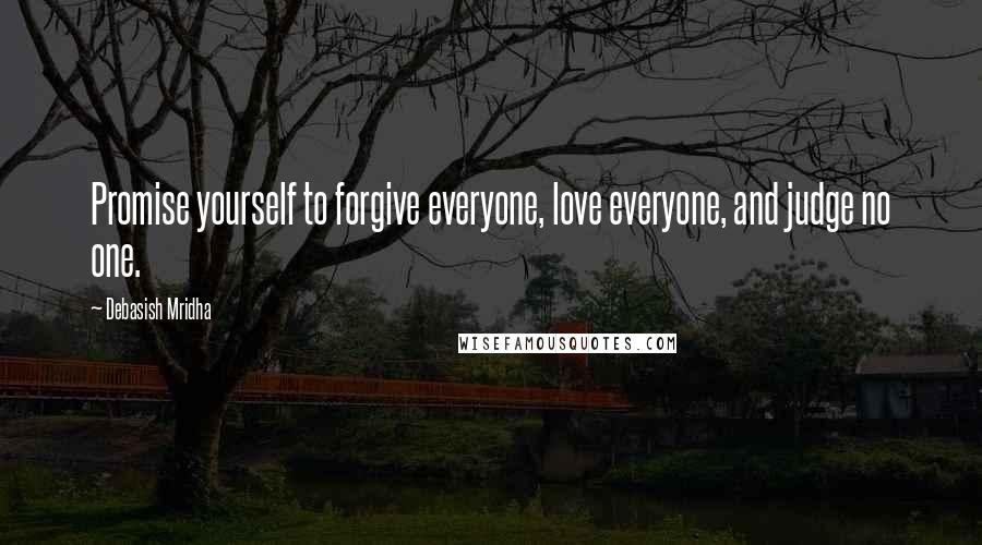 Debasish Mridha Quotes: Promise yourself to forgive everyone, love everyone, and judge no one.