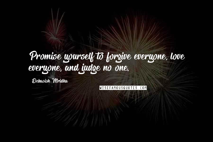 Debasish Mridha Quotes: Promise yourself to forgive everyone, love everyone, and judge no one.