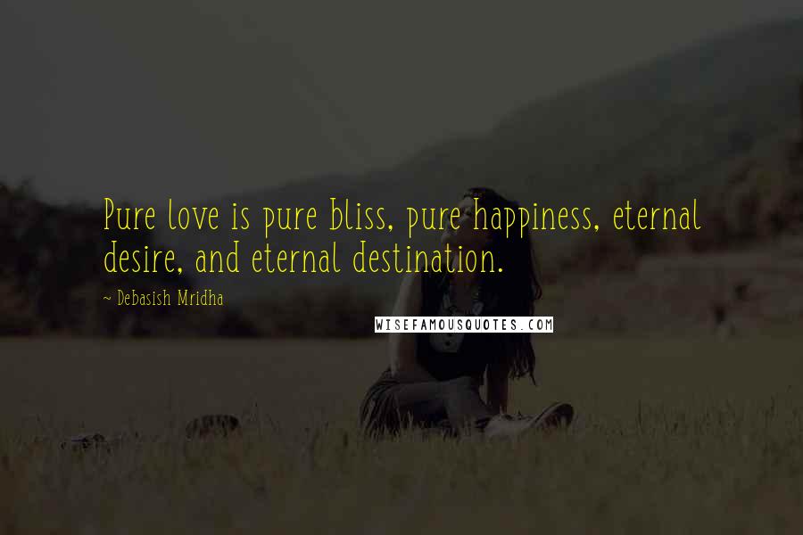 Debasish Mridha Quotes: Pure love is pure bliss, pure happiness, eternal desire, and eternal destination.
