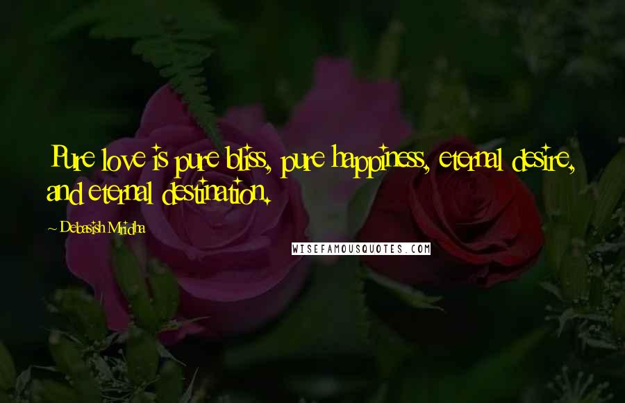 Debasish Mridha Quotes: Pure love is pure bliss, pure happiness, eternal desire, and eternal destination.