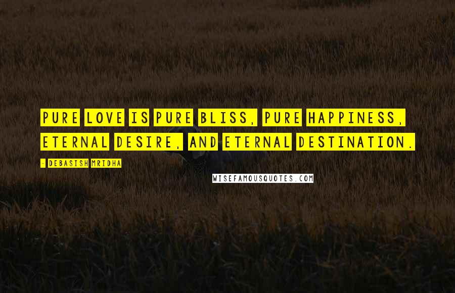 Debasish Mridha Quotes: Pure love is pure bliss, pure happiness, eternal desire, and eternal destination.
