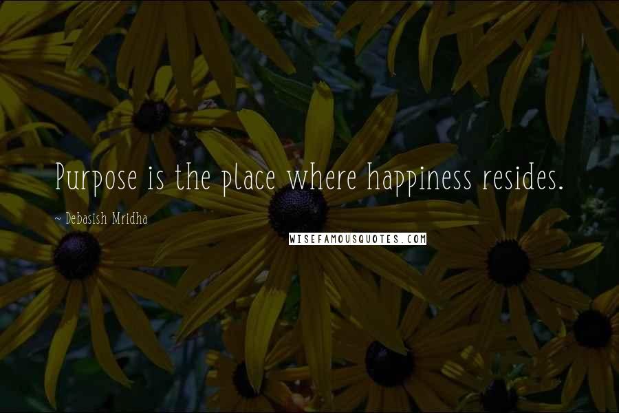 Debasish Mridha Quotes: Purpose is the place where happiness resides.