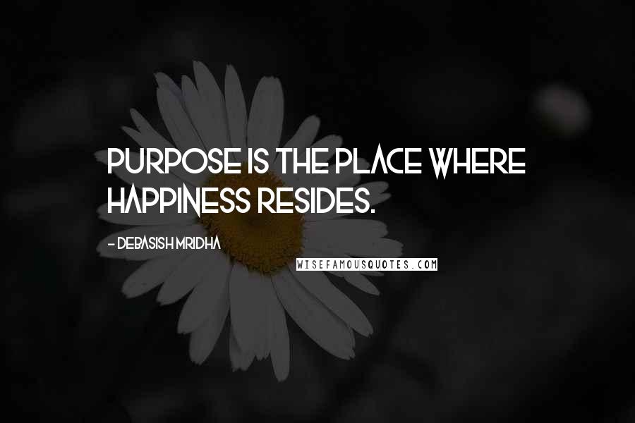 Debasish Mridha Quotes: Purpose is the place where happiness resides.
