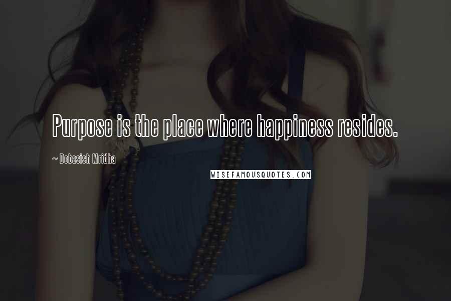 Debasish Mridha Quotes: Purpose is the place where happiness resides.