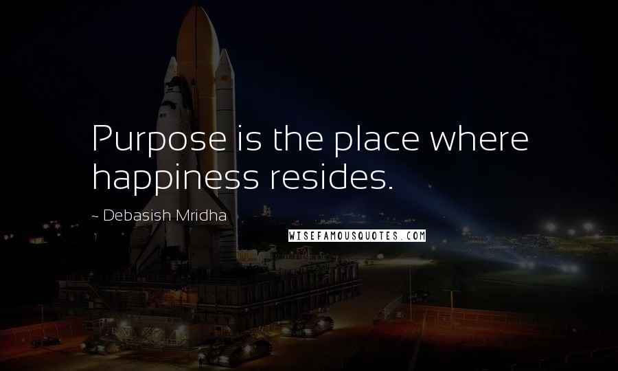 Debasish Mridha Quotes: Purpose is the place where happiness resides.