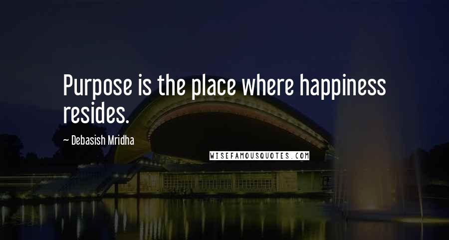 Debasish Mridha Quotes: Purpose is the place where happiness resides.