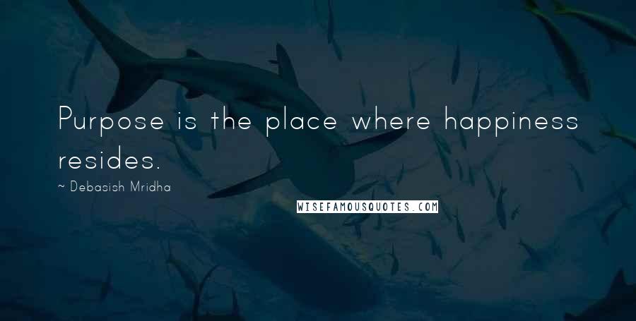 Debasish Mridha Quotes: Purpose is the place where happiness resides.