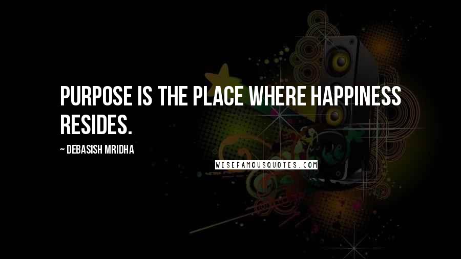 Debasish Mridha Quotes: Purpose is the place where happiness resides.