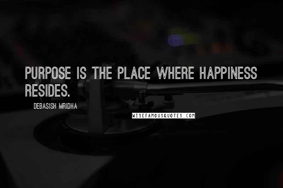 Debasish Mridha Quotes: Purpose is the place where happiness resides.