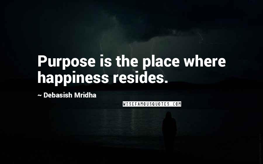 Debasish Mridha Quotes: Purpose is the place where happiness resides.