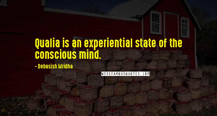Debasish Mridha Quotes: Qualia is an experiential state of the conscious mind.