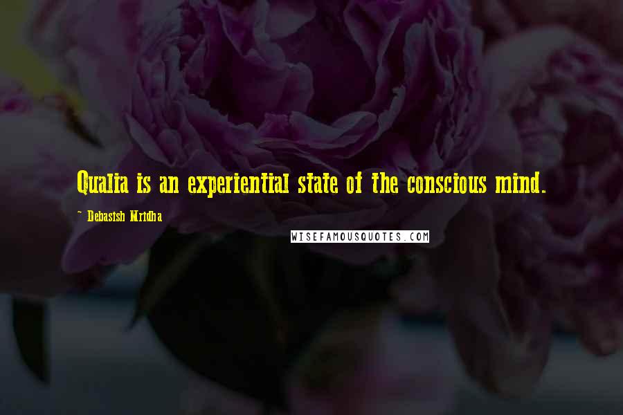 Debasish Mridha Quotes: Qualia is an experiential state of the conscious mind.