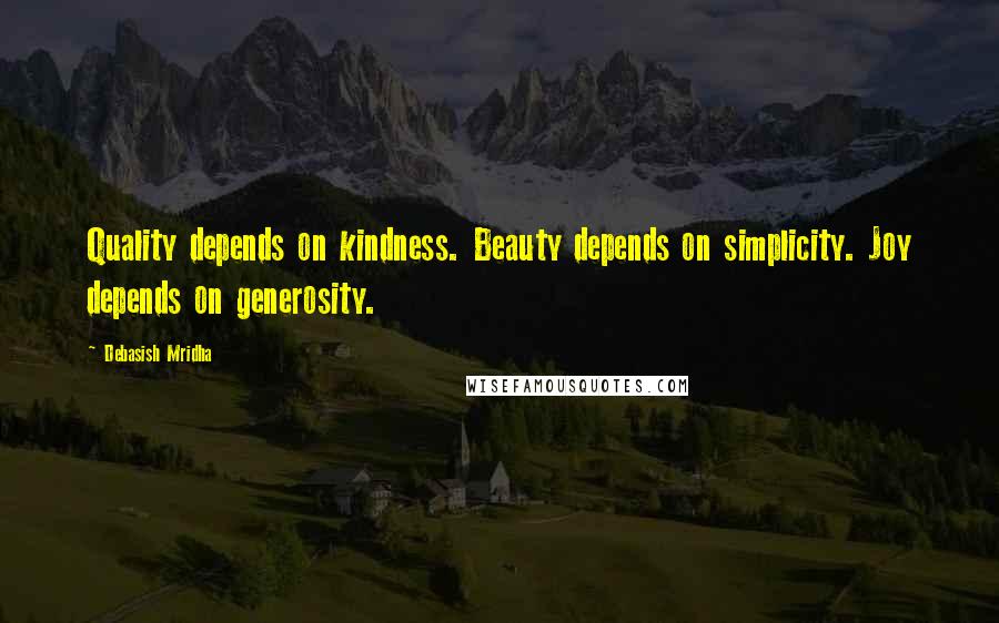 Debasish Mridha Quotes: Quality depends on kindness. Beauty depends on simplicity. Joy depends on generosity.