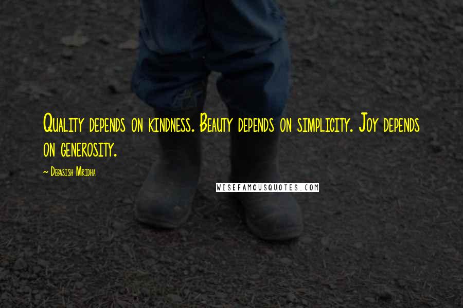 Debasish Mridha Quotes: Quality depends on kindness. Beauty depends on simplicity. Joy depends on generosity.