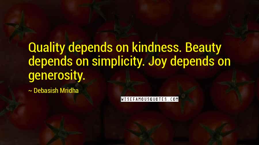 Debasish Mridha Quotes: Quality depends on kindness. Beauty depends on simplicity. Joy depends on generosity.