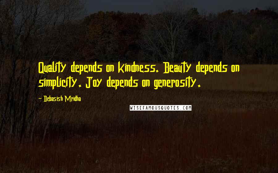 Debasish Mridha Quotes: Quality depends on kindness. Beauty depends on simplicity. Joy depends on generosity.
