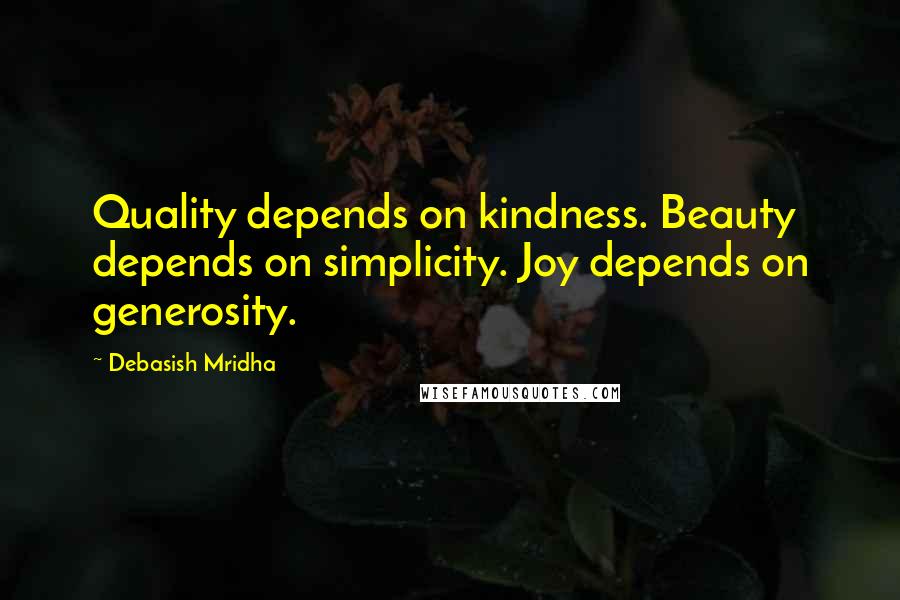 Debasish Mridha Quotes: Quality depends on kindness. Beauty depends on simplicity. Joy depends on generosity.