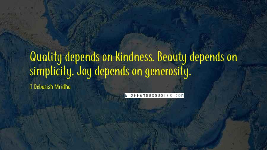 Debasish Mridha Quotes: Quality depends on kindness. Beauty depends on simplicity. Joy depends on generosity.