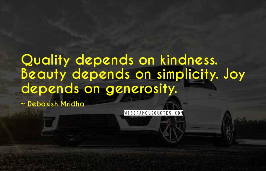 Debasish Mridha Quotes: Quality depends on kindness. Beauty depends on simplicity. Joy depends on generosity.