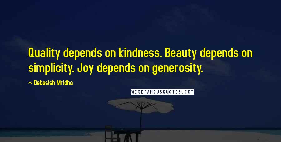 Debasish Mridha Quotes: Quality depends on kindness. Beauty depends on simplicity. Joy depends on generosity.